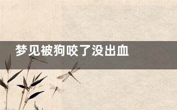 梦见被狗咬了没出血 被狗咬没出血就没事吗